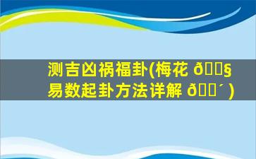 测吉凶祸福卦(梅花 🐧 易数起卦方法详解 🐴 )